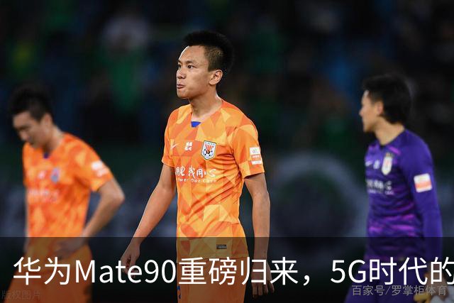 华为Mate90重磅归来，5G时代的华丽反击！