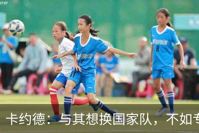卡约德：与其想换国家队，不如专注于蓝衣军团的未来！