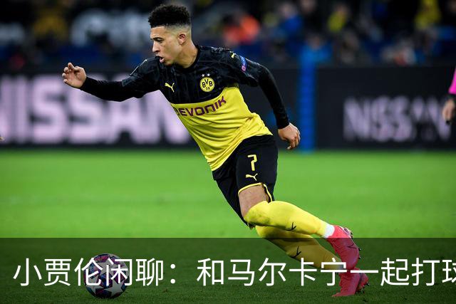 小贾伦闲聊：和马尔卡宁一起打球，简直像在梦中飞翔！