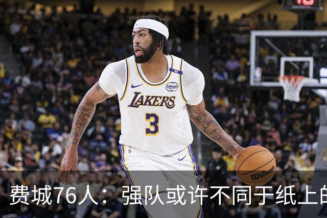 费城76人：强队或许不同于纸上的想象