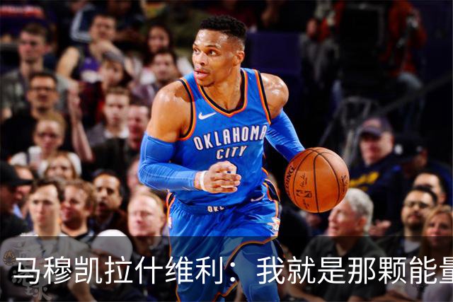 马穆凯拉什维利：我就是那颗能量满满的篮球发电机！