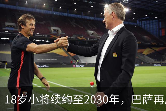 18岁小将续约至2030年，巴萨再度紧紧抱住拉玛西亚的希望
